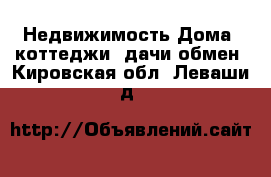 Недвижимость Дома, коттеджи, дачи обмен. Кировская обл.,Леваши д.